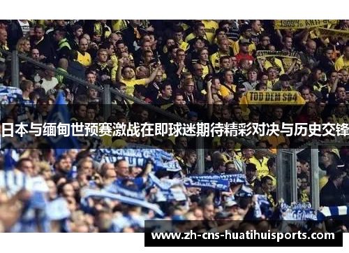 日本与缅甸世预赛激战在即球迷期待精彩对决与历史交锋