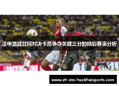 法甲激战甘冈对决卡昂争夺关键三分的精彩赛事分析