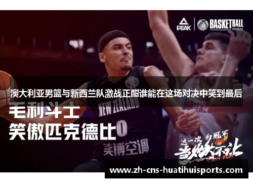 澳大利亚男篮与新西兰队激战正酣谁能在这场对决中笑到最后