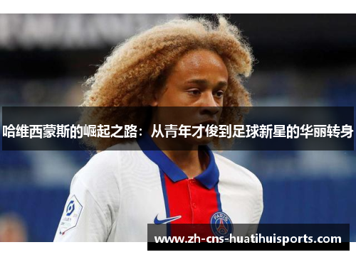 哈维西蒙斯的崛起之路：从青年才俊到足球新星的华丽转身